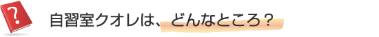 自習室クオレは、どんなところ？