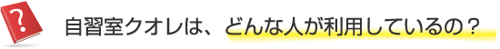 自習室クオレは、どんな人が利用しているの？