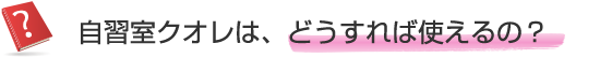 自習室クオレは、どうすれば使えるの？